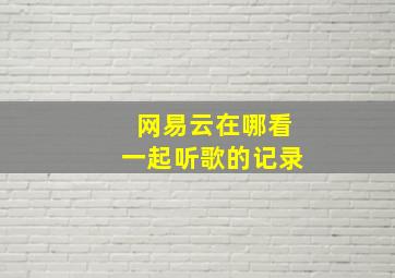 网易云在哪看一起听歌的记录