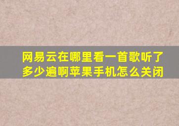 网易云在哪里看一首歌听了多少遍啊苹果手机怎么关闭