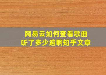 网易云如何查看歌曲听了多少遍啊知乎文章