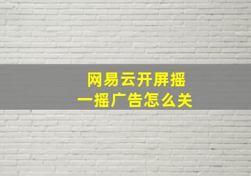 网易云开屏摇一摇广告怎么关