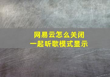 网易云怎么关闭一起听歌模式显示