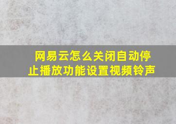 网易云怎么关闭自动停止播放功能设置视频铃声