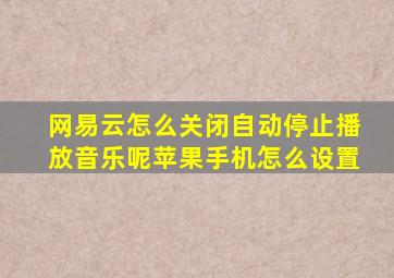 网易云怎么关闭自动停止播放音乐呢苹果手机怎么设置