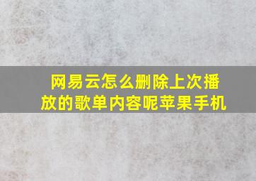 网易云怎么删除上次播放的歌单内容呢苹果手机