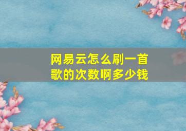 网易云怎么刷一首歌的次数啊多少钱