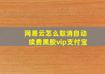 网易云怎么取消自动续费黑胶vip支付宝