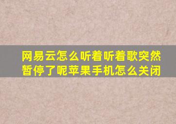 网易云怎么听着听着歌突然暂停了呢苹果手机怎么关闭