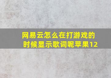 网易云怎么在打游戏的时候显示歌词呢苹果12