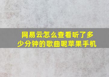 网易云怎么查看听了多少分钟的歌曲呢苹果手机