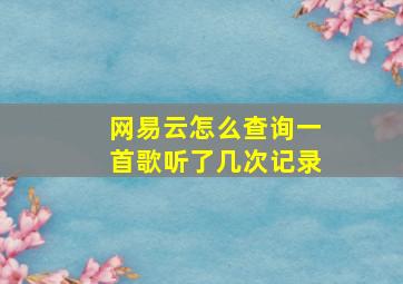 网易云怎么查询一首歌听了几次记录