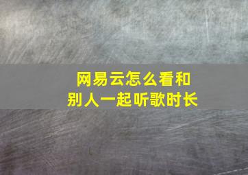 网易云怎么看和别人一起听歌时长