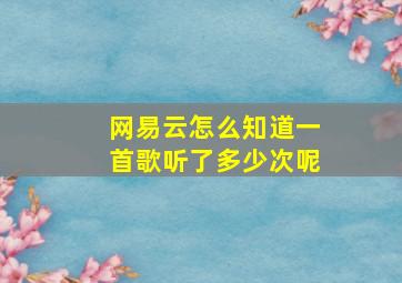 网易云怎么知道一首歌听了多少次呢