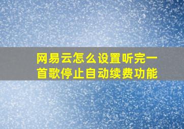 网易云怎么设置听完一首歌停止自动续费功能