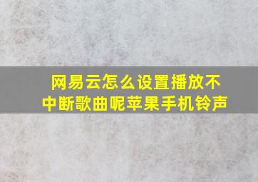 网易云怎么设置播放不中断歌曲呢苹果手机铃声