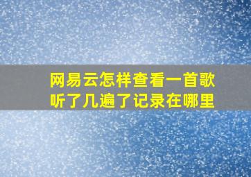 网易云怎样查看一首歌听了几遍了记录在哪里