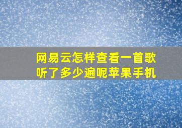 网易云怎样查看一首歌听了多少遍呢苹果手机