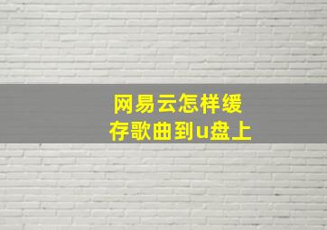 网易云怎样缓存歌曲到u盘上