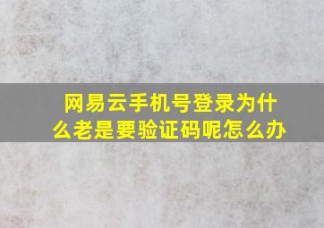 网易云手机号登录为什么老是要验证码呢怎么办