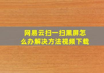 网易云扫一扫黑屏怎么办解决方法视频下载