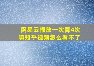 网易云播放一次算4次嘛知乎视频怎么看不了