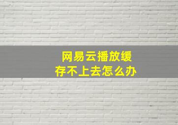 网易云播放缓存不上去怎么办