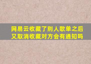 网易云收藏了别人歌单之后又取消收藏对方会有通知吗