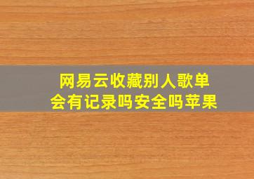 网易云收藏别人歌单会有记录吗安全吗苹果