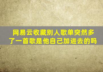 网易云收藏别人歌单突然多了一首歌是他自己加进去的吗