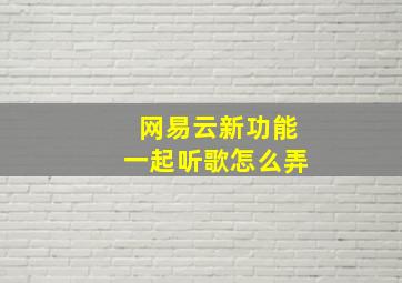 网易云新功能一起听歌怎么弄