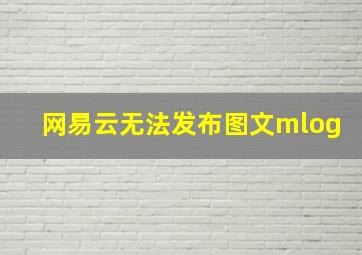 网易云无法发布图文mlog