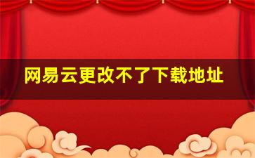 网易云更改不了下载地址