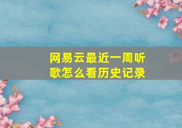 网易云最近一周听歌怎么看历史记录