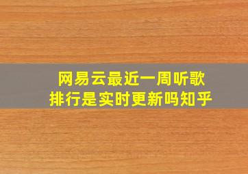 网易云最近一周听歌排行是实时更新吗知乎