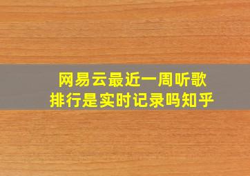 网易云最近一周听歌排行是实时记录吗知乎