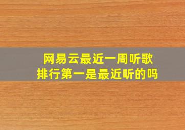 网易云最近一周听歌排行第一是最近听的吗