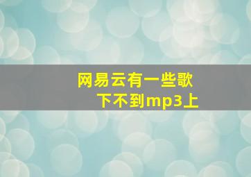 网易云有一些歌下不到mp3上