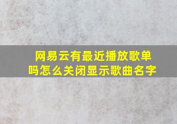 网易云有最近播放歌单吗怎么关闭显示歌曲名字