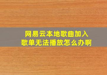 网易云本地歌曲加入歌单无法播放怎么办啊