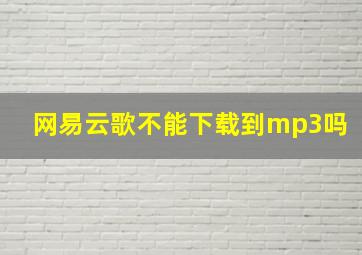 网易云歌不能下载到mp3吗