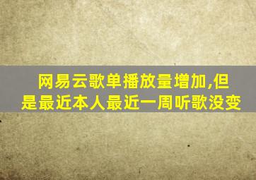 网易云歌单播放量增加,但是最近本人最近一周听歌没变