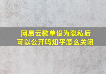 网易云歌单设为隐私后可以公开吗知乎怎么关闭