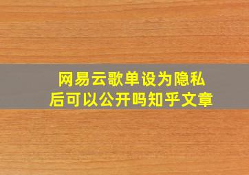 网易云歌单设为隐私后可以公开吗知乎文章