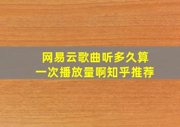 网易云歌曲听多久算一次播放量啊知乎推荐