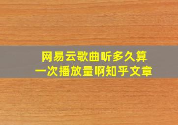 网易云歌曲听多久算一次播放量啊知乎文章