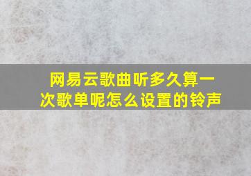 网易云歌曲听多久算一次歌单呢怎么设置的铃声