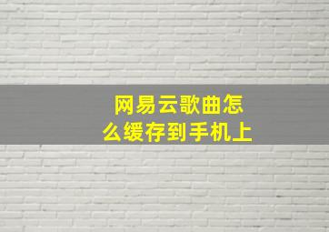 网易云歌曲怎么缓存到手机上