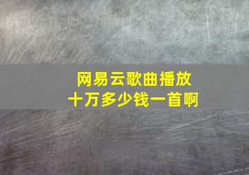 网易云歌曲播放十万多少钱一首啊