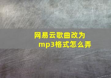 网易云歌曲改为mp3格式怎么弄