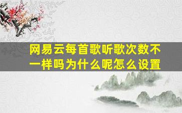 网易云每首歌听歌次数不一样吗为什么呢怎么设置