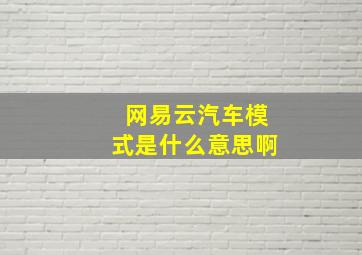 网易云汽车模式是什么意思啊